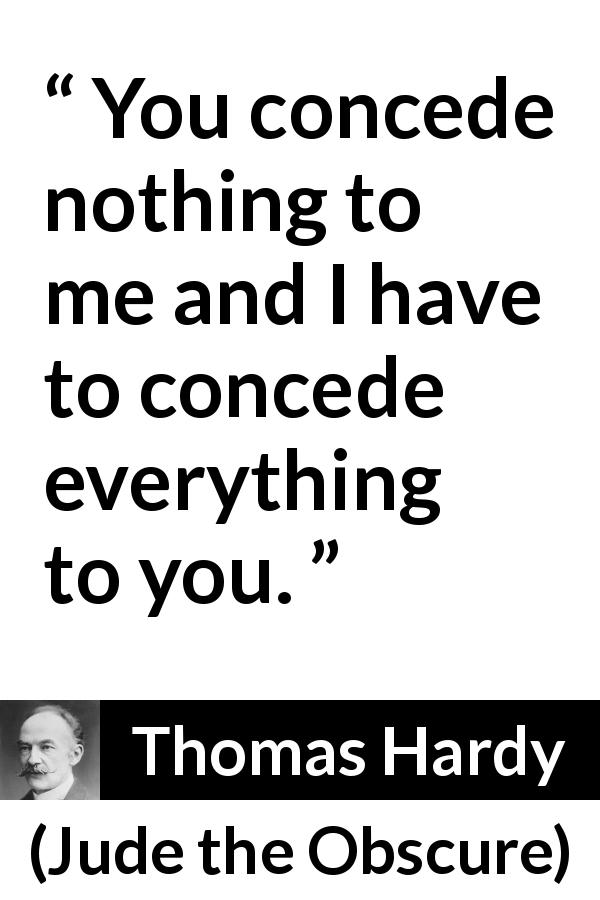 Thomas Hardy quote about relationship from Jude the Obscure - You concede nothing to me and I have to concede everything to you.
