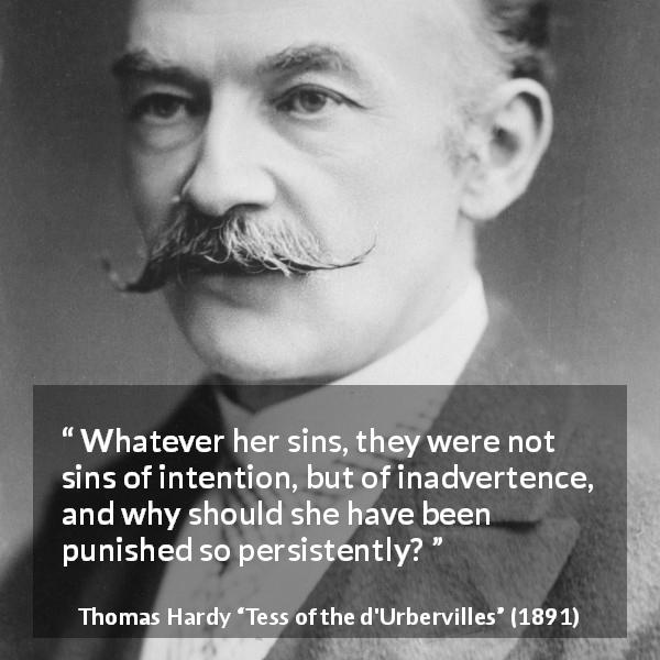 Thomas Hardy quote about sin from Tess of the d'Urbervilles - Whatever her sins, they were not sins of intention, but of inadvertence, and why should she have been punished so persistently?