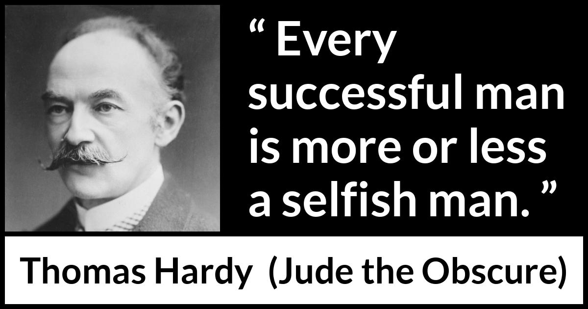 Thomas Hardy quote about success from Jude the Obscure - Every successful man is more or less a selfish man.