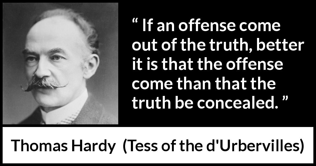 Thomas Hardy quote about truth from Tess of the d'Urbervilles - If an offense come out of the truth, better it is that the offense come than that the truth be concealed.