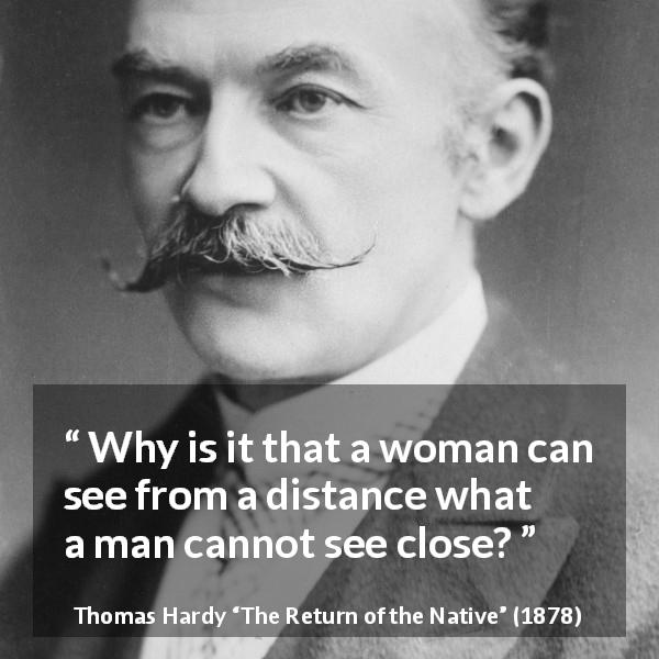 Thomas Hardy quote about woman from The Return of the Native - Why is it that a woman can see from a distance what a man cannot see close?