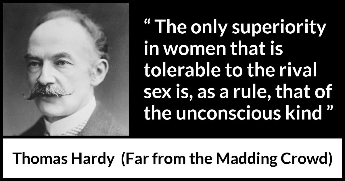 Thomas Hardy quote about women from Far from the Madding Crowd - The only superiority in women that is tolerable to the rival sex is, as a rule, that of the unconscious kind