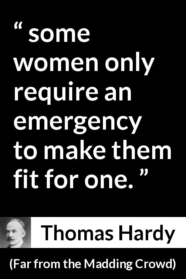 Thomas Hardy quote about women from Far from the Madding Crowd - some women only require an emergency to make them fit for one.