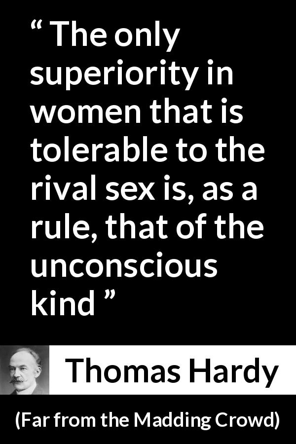 Thomas Hardy quote about women from Far from the Madding Crowd - The only superiority in women that is tolerable to the rival sex is, as a rule, that of the unconscious kind