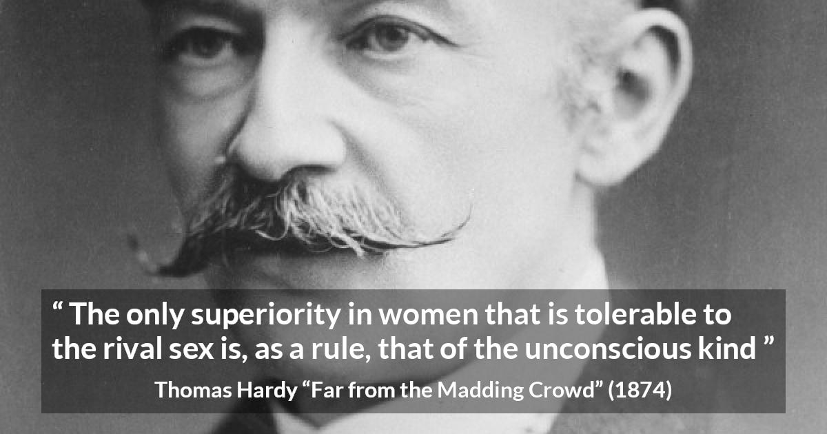 Thomas Hardy quote about women from Far from the Madding Crowd - The only superiority in women that is tolerable to the rival sex is, as a rule, that of the unconscious kind