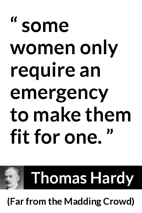 Thomas Hardy quote about women from Far from the Madding Crowd - some women only require an emergency to make them fit for one.