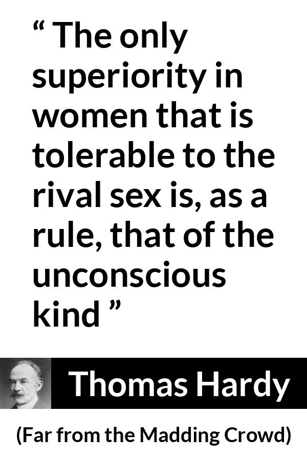 Thomas Hardy quote about women from Far from the Madding Crowd - The only superiority in women that is tolerable to the rival sex is, as a rule, that of the unconscious kind