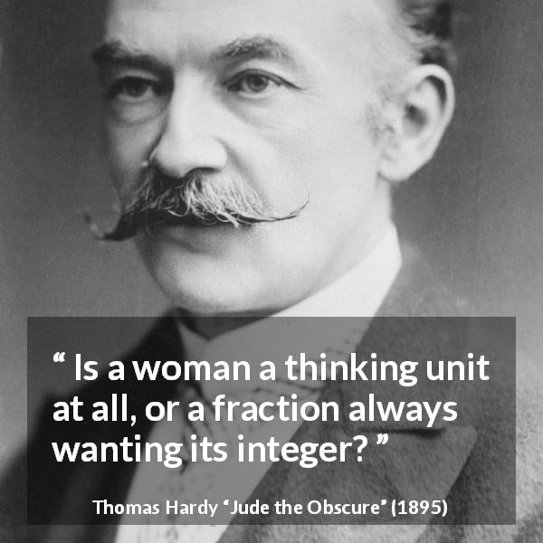 Thomas Hardy quote about women from Jude the Obscure - Is a woman a thinking unit at all, or a fraction always wanting its integer?