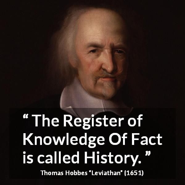 Thomas Hobbes quote about knowledge from Leviathan - The Register of Knowledge Of Fact is called History.