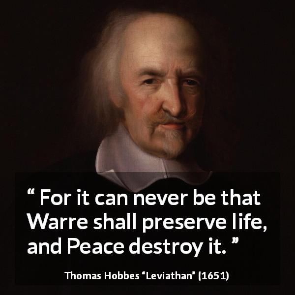 Thomas Hobbes quote about life from Leviathan - For it can never be that Warre shall preserve life, and Peace destroy it.