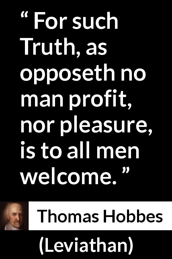 Thomas Hobbes quote about truth from Leviathan - For such Truth, as opposeth no man profit, nor pleasure, is to all men welcome.