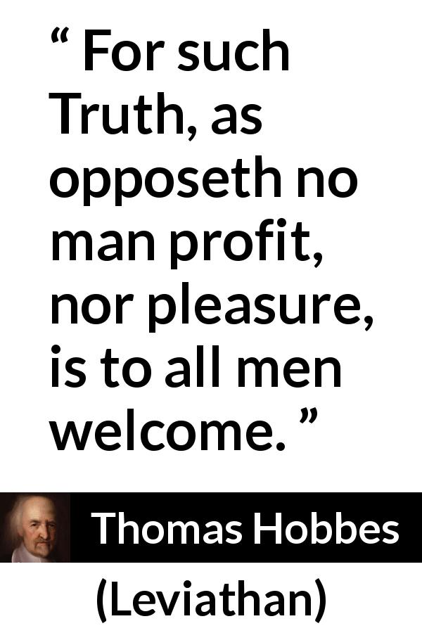 Thomas Hobbes quote about truth from Leviathan - For such Truth, as opposeth no man profit, nor pleasure, is to all men welcome.