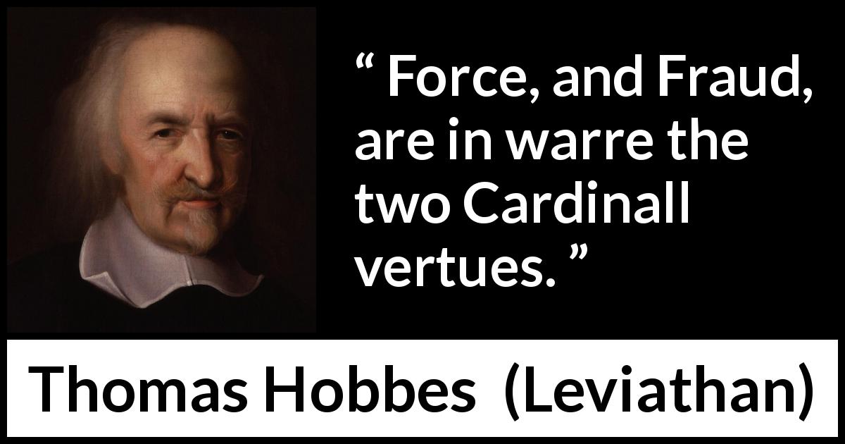 Thomas Hobbes quote about war from Leviathan - Force, and Fraud, are in warre the two Cardinall vertues.