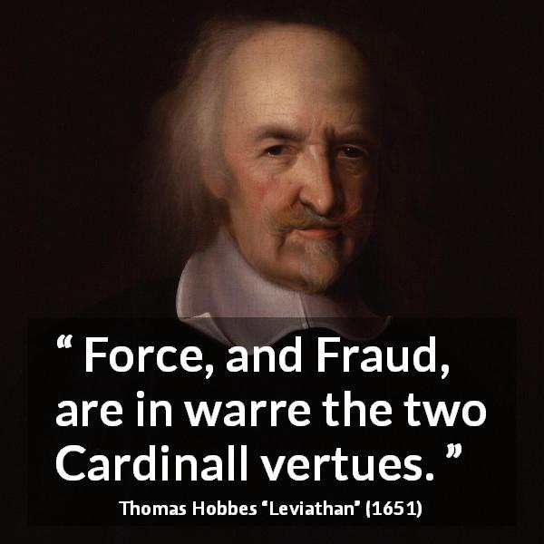 Thomas Hobbes quote about war from Leviathan - Force, and Fraud, are in warre the two Cardinall vertues.