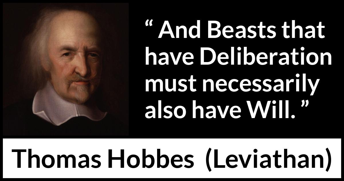 Thomas Hobbes quote about will from Leviathan - And Beasts that have Deliberation must necessarily also have Will.