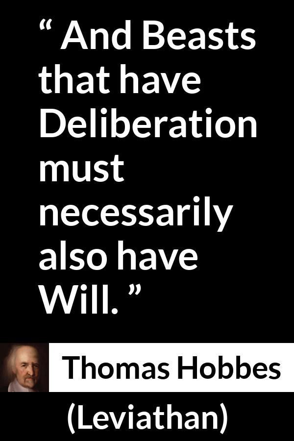 Thomas Hobbes quote about will from Leviathan - And Beasts that have Deliberation must necessarily also have Will.