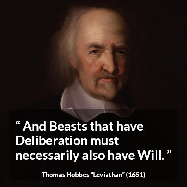 Thomas Hobbes quote about will from Leviathan - And Beasts that have Deliberation must necessarily also have Will.