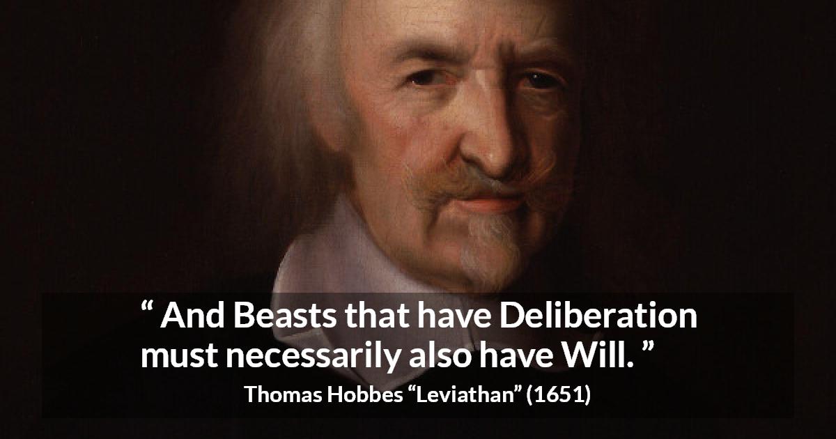 Thomas Hobbes quote about will from Leviathan - And Beasts that have Deliberation must necessarily also have Will.