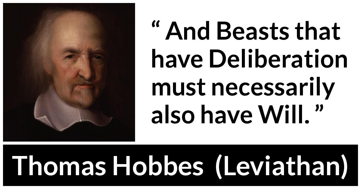 Thomas Hobbes quote about will from Leviathan - And Beasts that have Deliberation must necessarily also have Will.