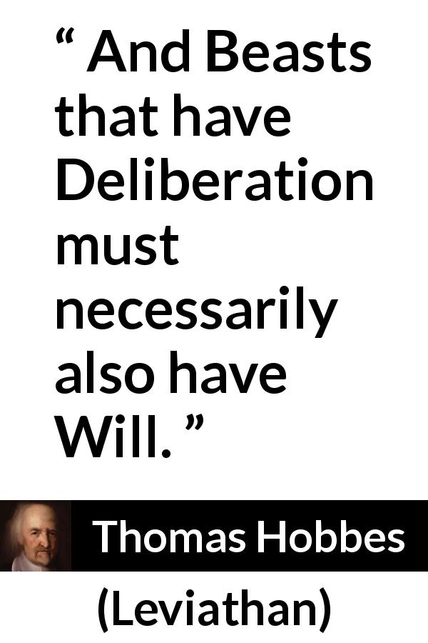 Thomas Hobbes quote about will from Leviathan - And Beasts that have Deliberation must necessarily also have Will.