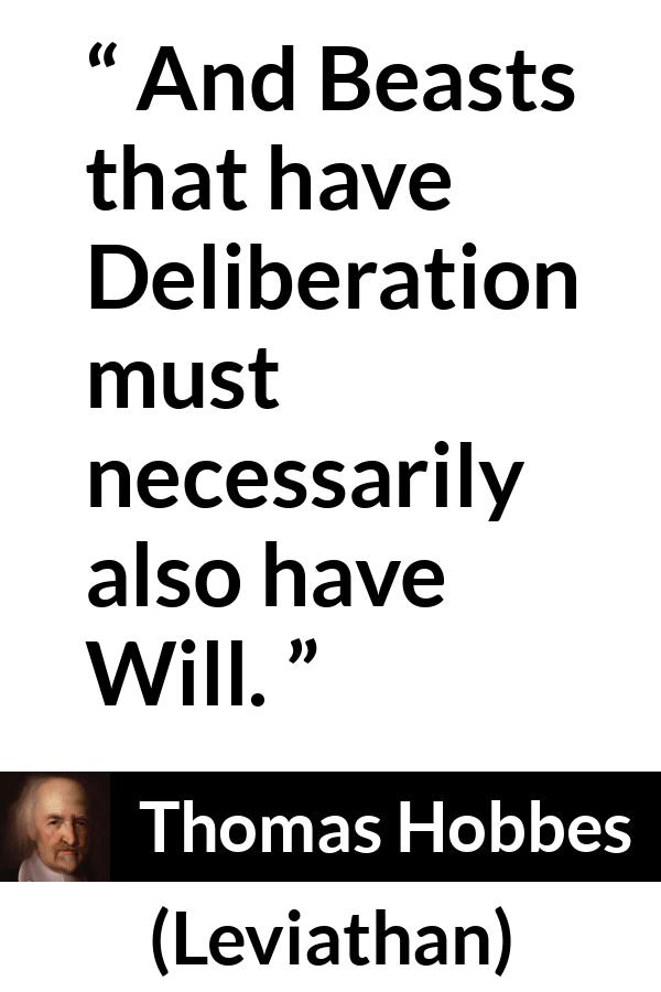 Thomas Hobbes quote about will from Leviathan - And Beasts that have Deliberation must necessarily also have Will.