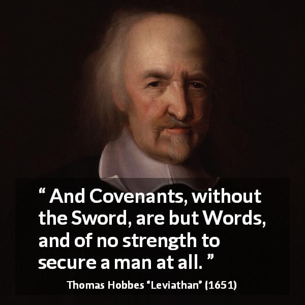 Thomas Hobbes quote about words from Leviathan - And Covenants, without the Sword, are but Words, and of no strength to secure a man at all.