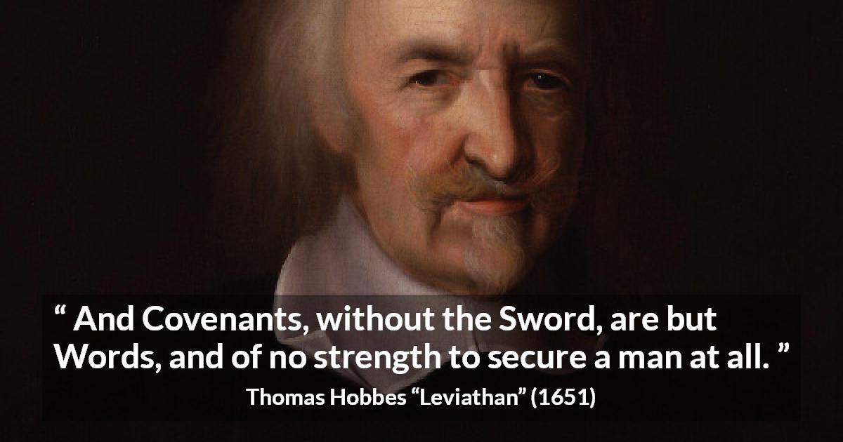 Thomas Hobbes quote about words from Leviathan - And Covenants, without the Sword, are but Words, and of no strength to secure a man at all.