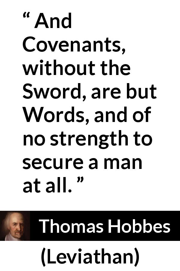 Thomas Hobbes quote about words from Leviathan - And Covenants, without the Sword, are but Words, and of no strength to secure a man at all.