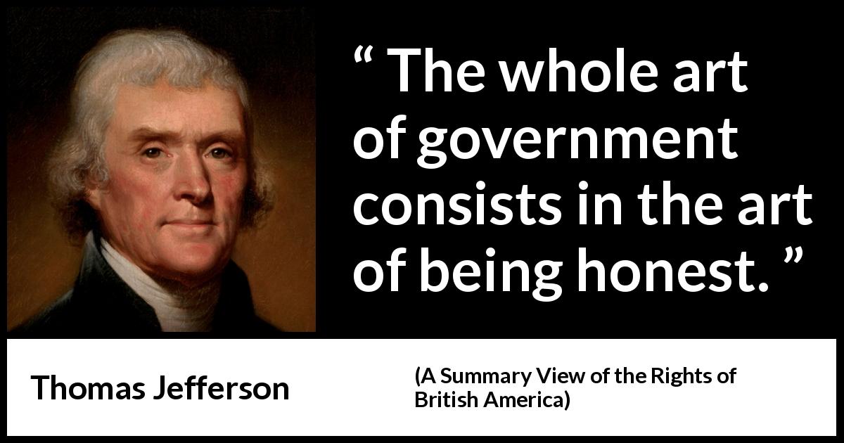 Thomas Jefferson quote about honesty from A Summary View of the Rights of British America - The whole art of government consists in the art of being honest.