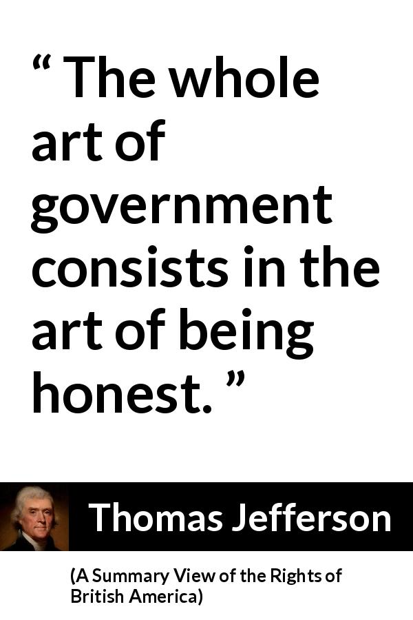 Thomas Jefferson quote about honesty from A Summary View of the Rights of British America - The whole art of government consists in the art of being honest.