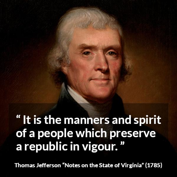 Thomas Jefferson quote about spirit from Notes on the State of Virginia - It is the manners and spirit of a people which preserve a republic in vigour.