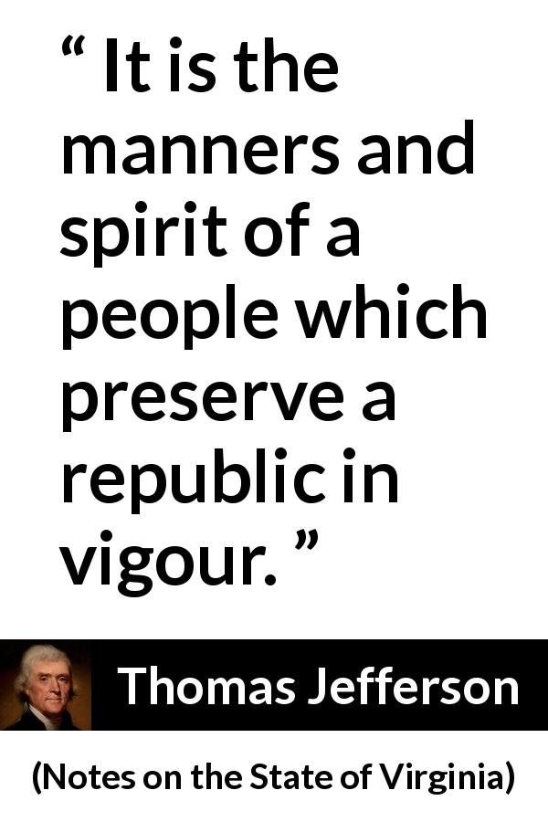Thomas Jefferson quote about spirit from Notes on the State of Virginia - It is the manners and spirit of a people which preserve a republic in vigour.