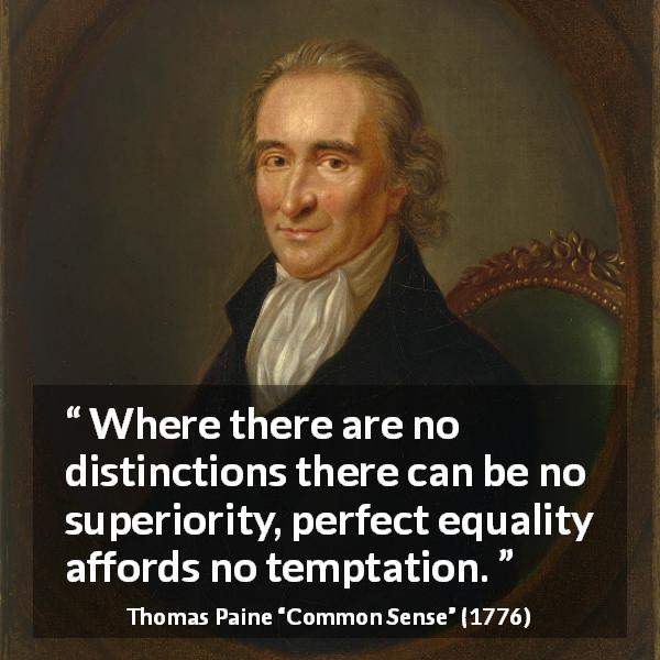 Thomas Paine quote about equality from Common Sense - Where there are no distinctions there can be no superiority, perfect equality affords no temptation.