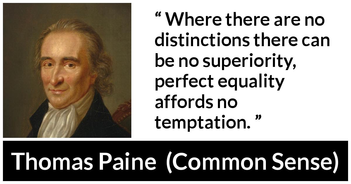 Thomas Paine quote about equality from Common Sense - Where there are no distinctions there can be no superiority, perfect equality affords no temptation.
