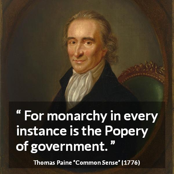Thomas Paine quote about government from Common Sense - For monarchy in every instance is the Popery of government.