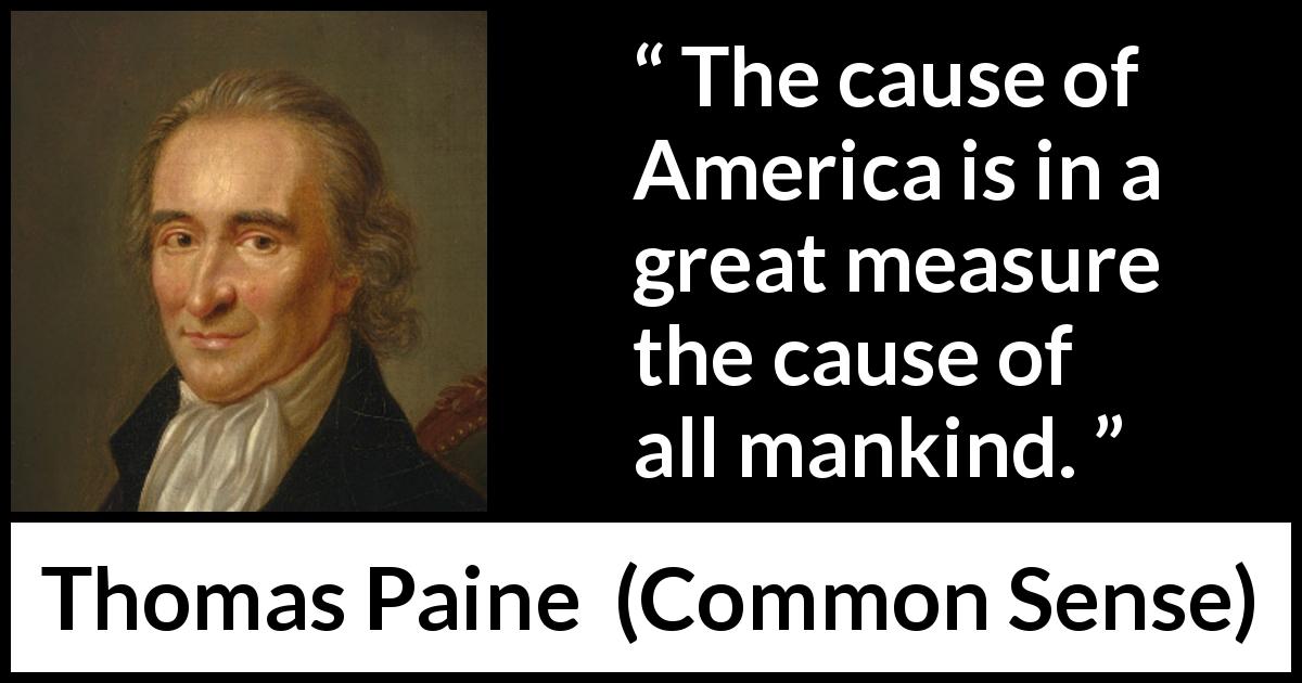 Thomas Paine quote about mankind from Common Sense - The cause of America is in a great measure the cause of all mankind.