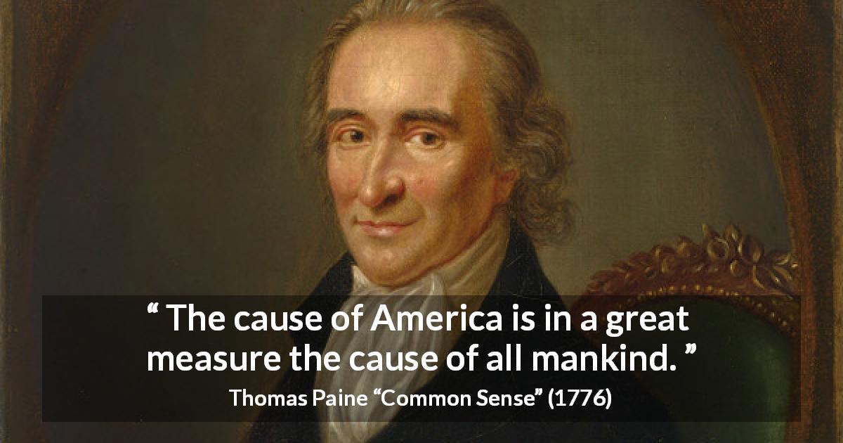 Thomas Paine quote about mankind from Common Sense - The cause of America is in a great measure the cause of all mankind.