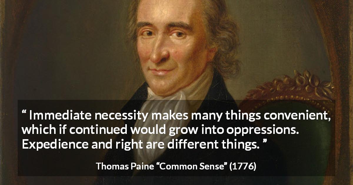 Thomas Paine quote about necessity from Common Sense - Immediate necessity makes many things convenient, which if continued would grow into oppressions. Expedience and right are different things.