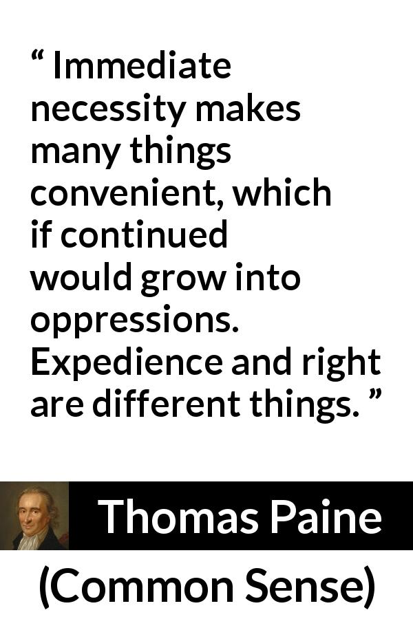Thomas Paine quote about necessity from Common Sense - Immediate necessity makes many things convenient, which if continued would grow into oppressions. Expedience and right are different things.