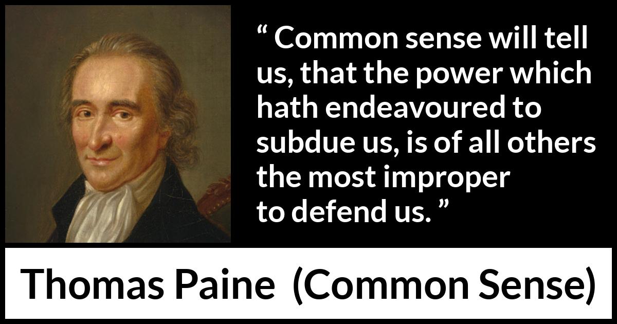 Common sense will tell us, that the power which hath endeavoured to subdue us, is of all others the most improper to defend us.” - Kwize