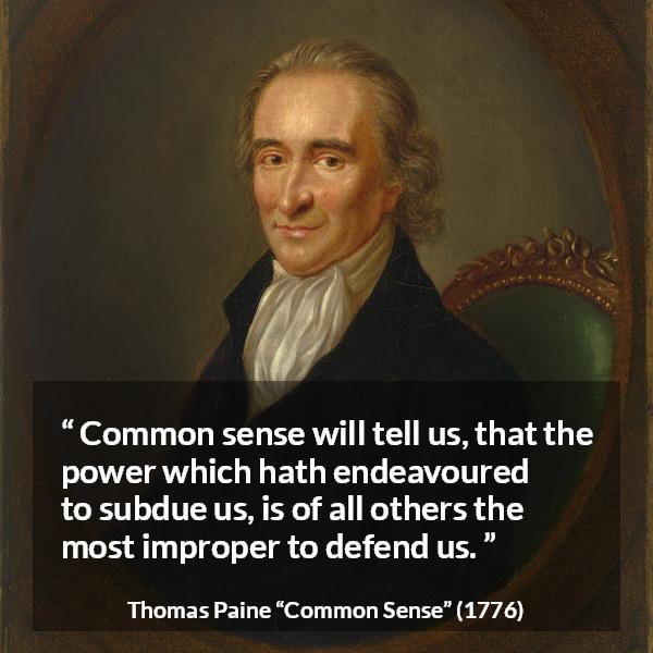 Thomas Paine quote about power from Common Sense - Common sense will tell us, that the power which hath endeavoured to subdue us, is of all others the most improper to defend us.