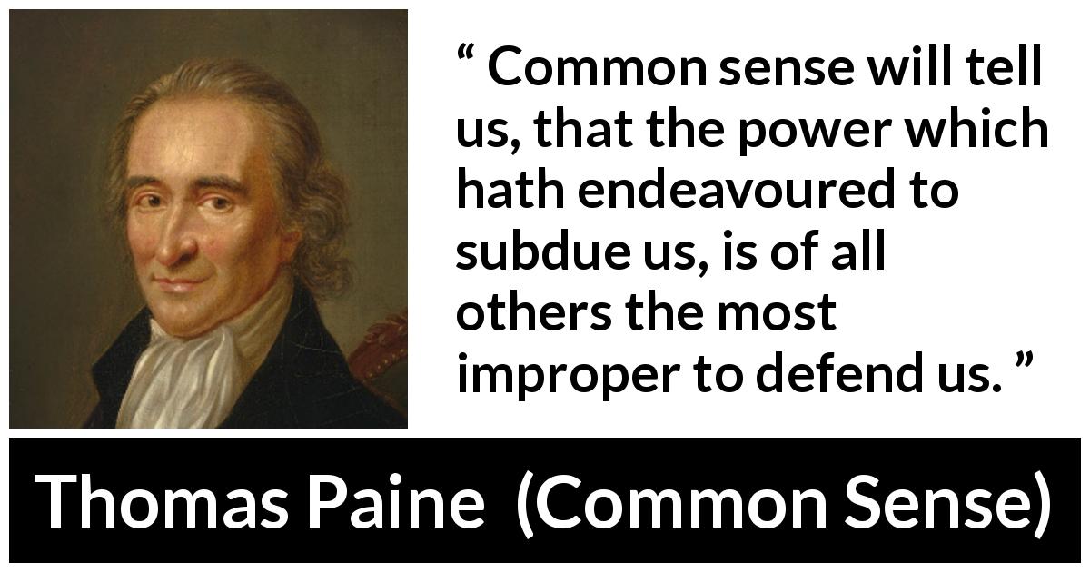 Thomas Paine quote about power from Common Sense - Common sense will tell us, that the power which hath endeavoured to subdue us, is of all others the most improper to defend us.