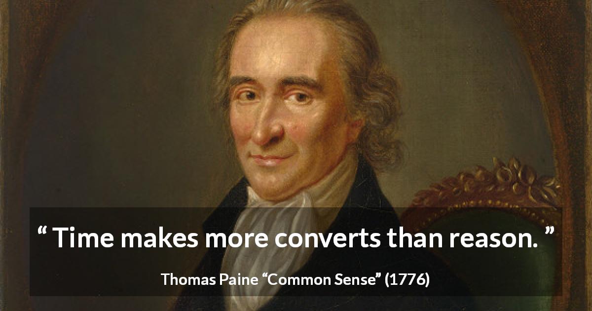 Thomas Paine quote about reason from Common Sense - Time makes more converts than reason.