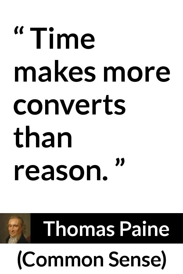 Thomas Paine quote about reason from Common Sense - Time makes more converts than reason.