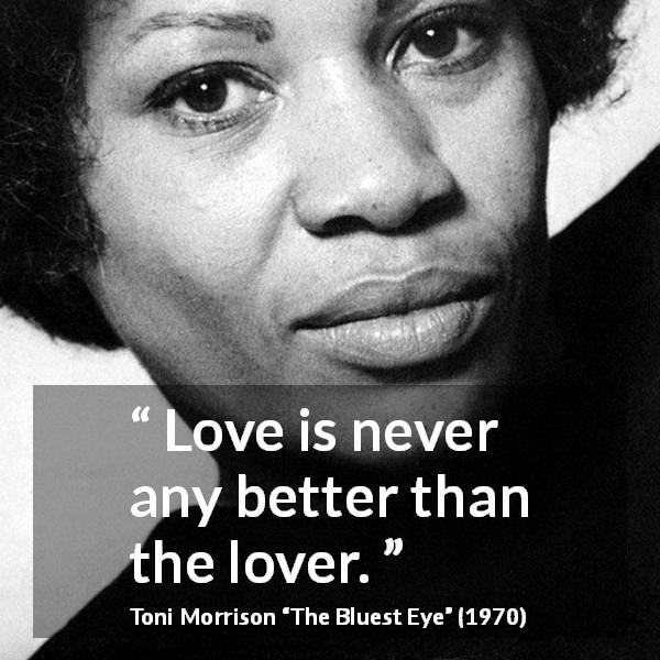 Toni Morrison quote about love from The Bluest Eye - Love is never any better than the lover.