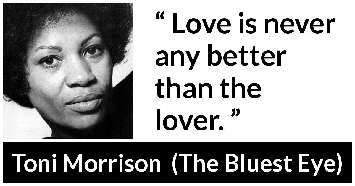 Toni Morrison quote about love from The Bluest Eye - Love is never any better than the lover.