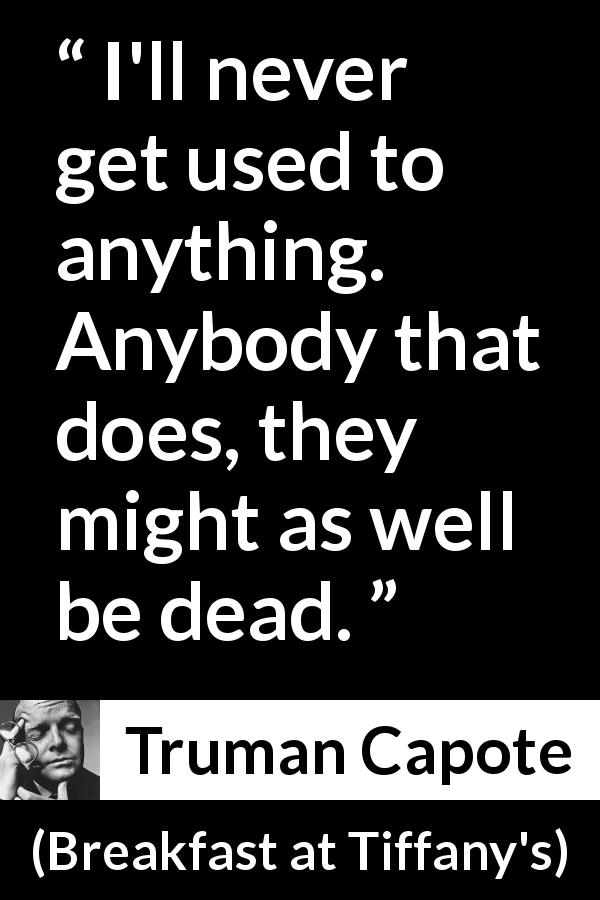 Truman Capote: “I'll never get used to anything. Anybody that...”