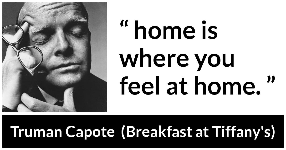 Truman Capote quote about home from Breakfast at Tiffany's - home is where you feel at home.