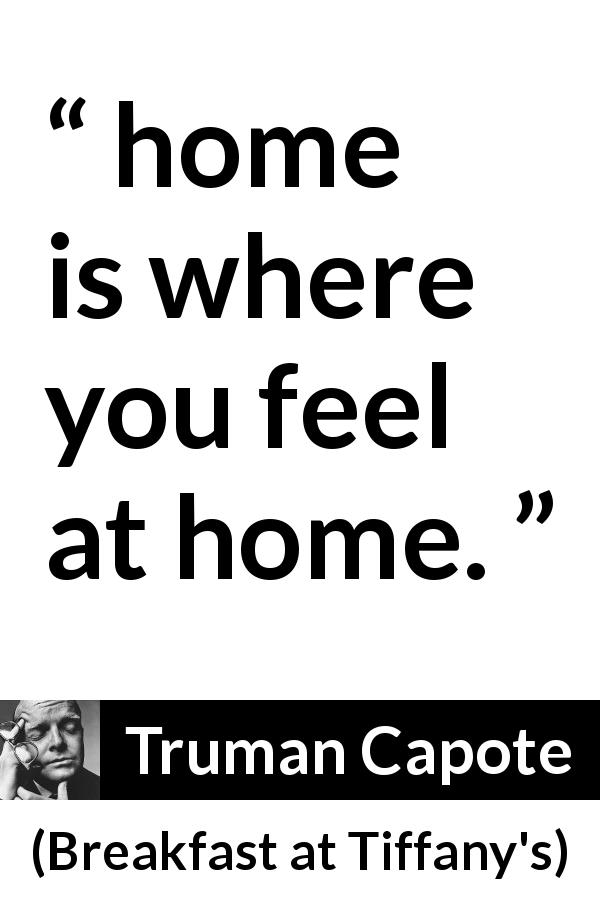 Truman Capote quote about home from Breakfast at Tiffany's - home is where you feel at home.