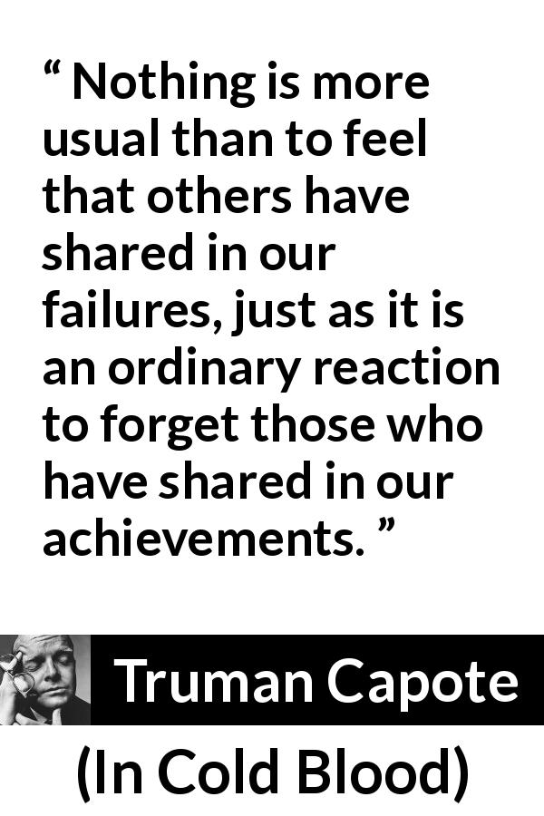 Truman Capote quote about responsibility from In Cold Blood - Nothing is more usual than to feel that others have shared in our failures, just as it is an ordinary reaction to forget those who have shared in our achievements.